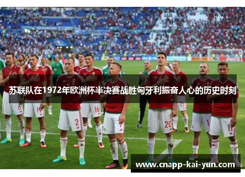 苏联队在1972年欧洲杯半决赛战胜匈牙利振奋人心的历史时刻 苏联队在1972年欧洲杯半决赛战胜匈牙利振奋人心的历史时刻