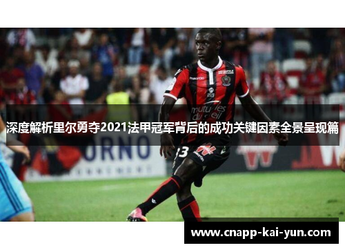 深度解析里尔勇夺2021法甲冠军背后的成功关键因素全景呈现篇 深度解析里尔勇夺2021法甲冠军背后的成功关键因素全景呈现篇