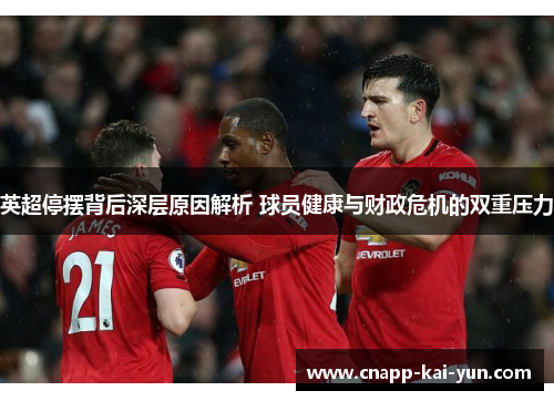 英超停摆背后深层原因解析 球员健康与财政危机的双重压力 英超停摆背后深层原因解析 球员健康与财政危机的双重压力
