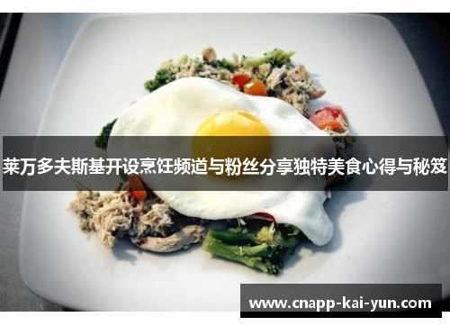 莱万多夫斯基开设烹饪频道与粉丝分享独特美食心得与秘笈 莱万多夫斯基开设烹饪频道与粉丝分享独特美食心得与秘笈