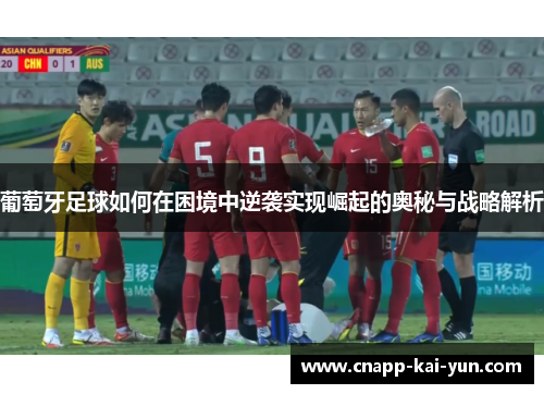 葡萄牙足球如何在困境中逆袭实现崛起的奥秘与战略解析