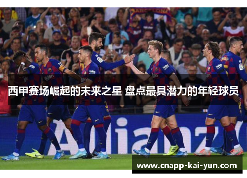 西甲赛场崛起的未来之星 盘点最具潜力的年轻球员 西甲赛场崛起的未来之星 盘点最具潜力的年轻球员
