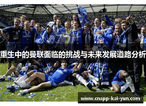 重生中的曼联面临的挑战与未来发展道路分析