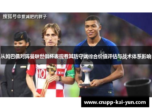 从姆巴佩对阵曼联世俱杯表现看其防守端综合价值评估与战术体系影响 从姆巴佩对阵曼联世俱杯表现看其防守端综合价值评估与战术体系影响