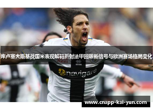 库卢塞夫斯基战国米表现解码折射法甲回暖新信号与欧洲赛场格局变化 库卢塞夫斯基战国米表现解码折射法甲回暖新信号与欧洲赛场格局变化