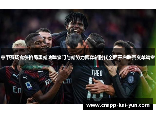 意甲赛场竞争格局重新洗牌豪门与新势力博弈新时代全面开启联赛变革篇章 意甲赛场竞争格局重新洗牌豪门与新势力博弈新时代全面开启联赛变革篇章