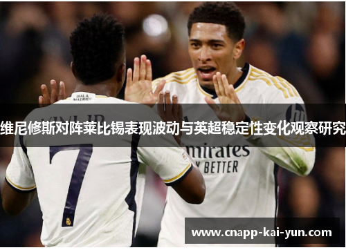 维尼修斯对阵莱比锡表现波动与英超稳定性变化观察研究 维尼修斯对阵莱比锡表现波动与英超稳定性变化观察研究