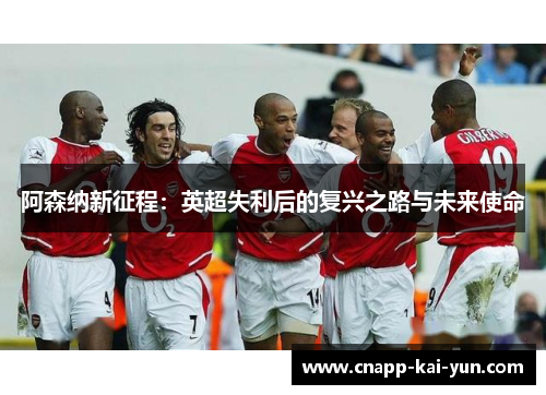 阿森纳新征程：英超失利后的复兴之路与未来使命