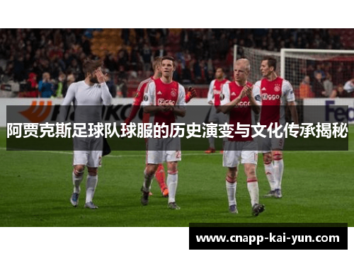 阿贾克斯足球队球服的历史演变与文化传承揭秘 阿贾克斯足球队球服的历史演变与文化传承揭秘