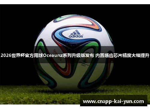 2026世界杯官方用球Oceaunz系列升级版发布 内置感应芯片精度大幅提升