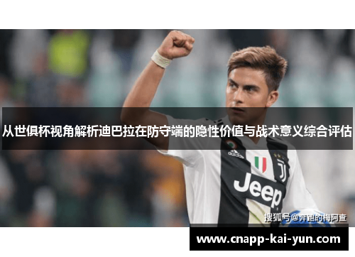 从世俱杯视角解析迪巴拉在防守端的隐性价值与战术意义综合评估