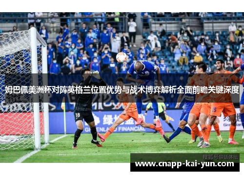 姆巴佩美洲杯对阵英格兰位置优势与战术博弈解析全面前瞻关键深度