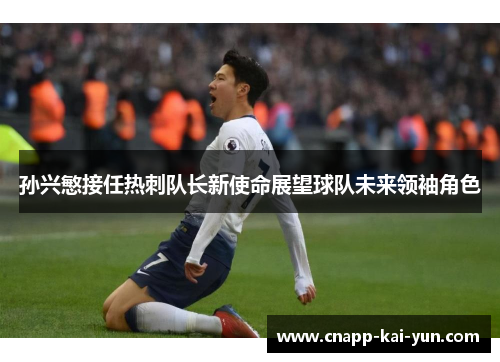 孙兴慜接任热刺队长新使命展望球队未来领袖角色