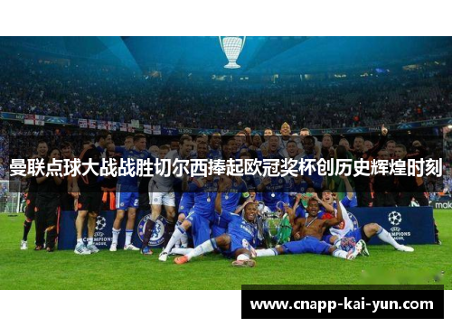 曼联点球大战战胜切尔西捧起欧冠奖杯创历史辉煌时刻 曼联点球大战战胜切尔西捧起欧冠奖杯创历史辉煌时刻