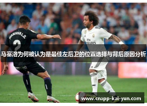 马塞洛为何被认为是最佳左后卫的位置选择与背后原因分析 马塞洛为何被认为是最佳左后卫的位置选择与背后原因分析
