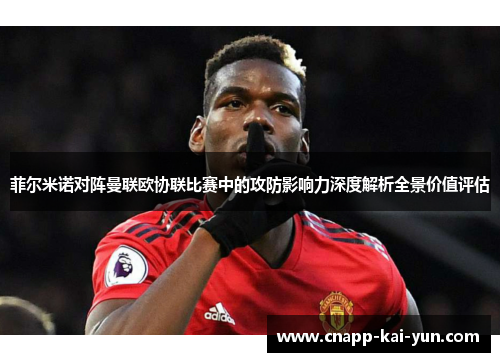 菲尔米诺对阵曼联欧协联比赛中的攻防影响力深度解析全景价值评估 菲尔米诺对阵曼联欧协联比赛中的攻防影响力深度解析全景价值评估